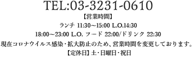 TEL:03-3231-0610【営業時間】ランチ 11:00～15:00 L.O.14:30
      ディナー 18:00～22:00 L.O.ドリンク21:30・L.O.21:00【定休日】土曜日・日曜日・祝日